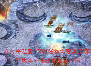在传奇私服1区做任务需要满足哪些条件?1.76版本中哪些地图适合PK? 在传奇私服1区做任务需要满足哪些条件?1.76版本中哪些地图适合PK?
