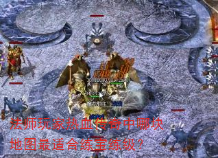 法师玩家热血传奇中哪块地图最适合练宝练级? 法师玩家热血传奇中哪块地图最适合练宝练级?