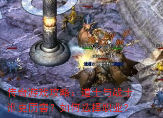 传奇游戏攻略:道士与战士谁更厉害?如何选择职业? 传奇游戏攻略:道士与战士谁更厉害?如何选择职业?