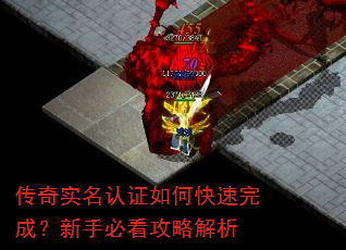 传奇实名认证如何快速完成?新手必看攻略解析 传奇实名认证如何快速完成?新手必看攻略解析