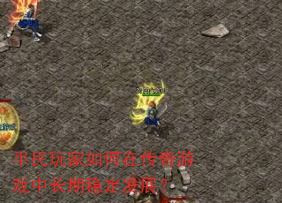 平民玩家如何在传奇游戏中长期稳定发展? 平民玩家如何在传奇游戏中长期稳定发展?