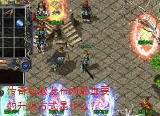 传奇私服发布网最重要的升级方式是什么? 传奇私服发布网最重要的升级方式是什么?