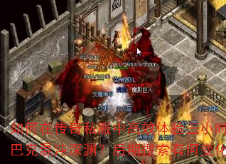 如何在传奇私服中高效体验三小时萨巴克混沌深渊?后期搜索有何变化? 如何在传奇私服中高效体验三小时萨巴克混沌深渊?后期搜索有何变化?