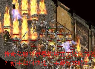 传奇私服登录器使用常见疑问解答?新手如何快速上手游戏攻略? 传奇私服登录器使用常见疑问解答?新手如何快速上手游戏攻略?