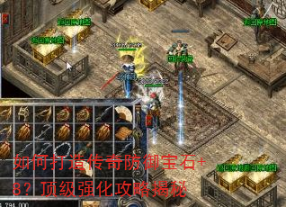 如何打造传奇防御宝石+8?顶级强化攻略揭秘 如何打造传奇防御宝石+8?顶级强化攻略揭秘