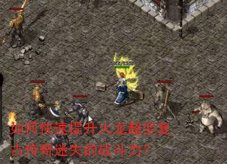 如何快速提升火龙超变复古传奇迷失的战斗力? 如何快速提升火龙超变复古传奇迷失的战斗力?