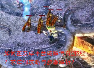 如何在安卓平台破解传奇游戏?求详细攻略与步骤解析? 如何在安卓平台破解传奇游戏?求详细攻略与步骤解析?