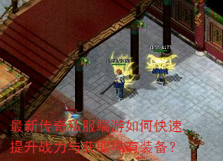 最新传奇私服端游如何快速提升战力与获取稀有装备? 最新传奇私服端游如何快速提升战力与获取稀有装备?