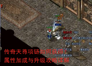 传奇天尊项链如何获得?属性加成与升级攻略详解 传奇天尊项链如何获得?属性加成与升级攻略详解