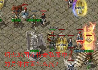 烟火地图在传奇私服中的具体位置怎么找? 烟火地图在传奇私服中的具体位置怎么找?