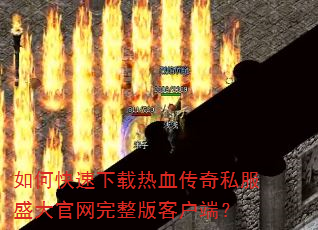 如何快速下载热血传奇私服盛大官网完整版客户端? 如何快速下载热血传奇私服盛大官网完整版客户端?