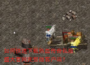 如何快速下载热血传奇私服盛大官网完整版客户端? 如何快速下载热血传奇私服盛大官网完整版客户端?