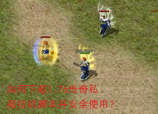 如何下载1.76传奇私服挂机脚本并安全使用? 如何下载1.76传奇私服挂机脚本并安全使用?