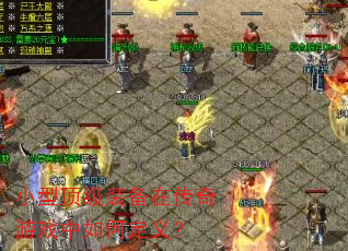 小型顶级装备在传奇游戏中如何定义? 小型顶级装备在传奇游戏中如何定义?