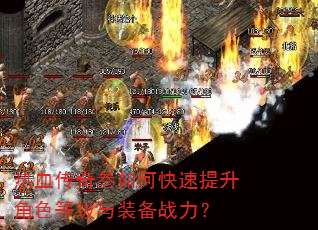 热血传奇叁如何快速提升角色等级与装备战力? 热血传奇叁如何快速提升角色等级与装备战力?