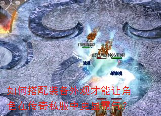 如何搭配装备外观才能让角色在传奇私服中更显霸气? 如何搭配装备外观才能让角色在传奇私服中更显霸气?