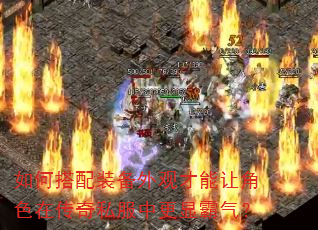 如何搭配装备外观才能让角色在传奇私服中更显霸气? 如何搭配装备外观才能让角色在传奇私服中更显霸气?