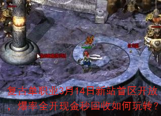 复古单职业3月14日新站首区开放,爆率全开现金秒回收如何玩转? 复古单职业3月14日新站首区开放,爆率全开现金秒回收如何玩转?