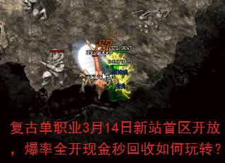 复古单职业3月14日新站首区开放,爆率全开现金秒回收如何玩转? 复古单职业3月14日新站首区开放,爆率全开现金秒回收如何玩转?