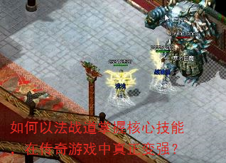 如何以法战道掌握核心技能,在传奇游戏中真正变强? 如何以法战道掌握核心技能,在传奇游戏中真正变强?