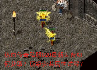 热血传奇私服020最新装备如何获取?顶级套装属性详解? 热血传奇私服020最新装备如何获取?顶级套装属性详解?