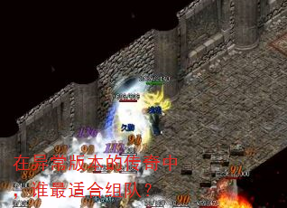 在异常版本的传奇中,谁最适合组队? 在异常版本的传奇中,谁最适合组队?