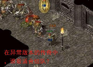 在异常版本的传奇中,谁最适合组队? 在异常版本的传奇中,谁最适合组队?