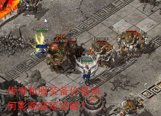 传奇私服装备价格如何影响游戏攻略? 传奇私服装备价格如何影响游戏攻略?