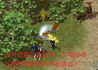 如何征服艾泽拉斯、召唤师峡谷与荒漠迷城的终极挑战? 如何征服艾泽拉斯、召唤师峡谷与荒漠迷城的终极挑战?