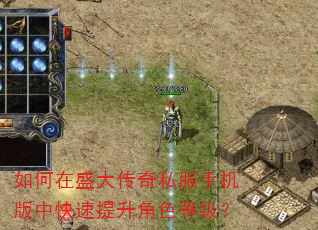 如何在盛大传奇私服手机版中快速提升角色等级? 如何在盛大传奇私服手机版中快速提升角色等级?