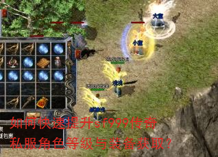 如何快速提升sf999传奇私服角色等级与装备获取? 如何快速提升sf999传奇私服角色等级与装备获取?