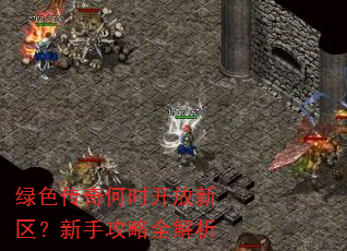 绿色传奇何时开放新区?新手攻略全解析 绿色传奇何时开放新区?新手攻略全解析