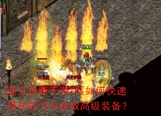 新开传奇手游1区如何快速提升战力与获取高级装备? 新开传奇手游1区如何快速提升战力与获取高级装备?