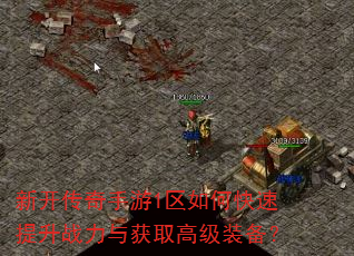 新开传奇手游1区如何快速提升战力与获取高级装备? 新开传奇手游1区如何快速提升战力与获取高级装备?