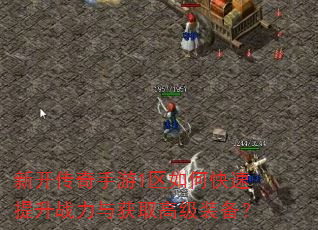 新开传奇手游1区如何快速提升战力与获取高级装备? 新开传奇手游1区如何快速提升战力与获取高级装备?
