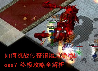 如何挑战传奇镇魔录隐藏boss?终极攻略全解析 如何挑战传奇镇魔录隐藏boss?终极攻略全解析
