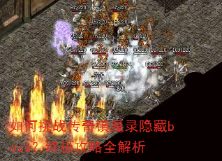 如何挑战传奇镇魔录隐藏boss?终极攻略全解析 如何挑战传奇镇魔录隐藏boss?终极攻略全解析