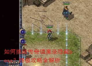 如何挑战传奇镇魔录隐藏boss?终极攻略全解析 如何挑战传奇镇魔录隐藏boss?终极攻略全解析
