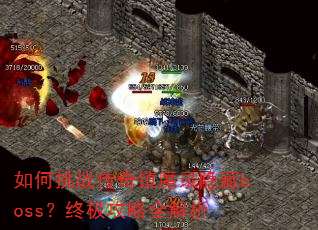 如何挑战传奇镇魔录隐藏boss?终极攻略全解析 如何挑战传奇镇魔录隐藏boss?终极攻略全解析