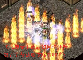 飞飞传奇下载后如何快速升级?装备获取攻略有哪些? 飞飞传奇下载后如何快速升级?装备获取攻略有哪些?